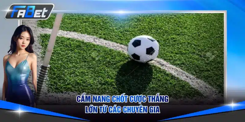 Cẩm nang chốt cược thắng lớn từ các chuyên gia