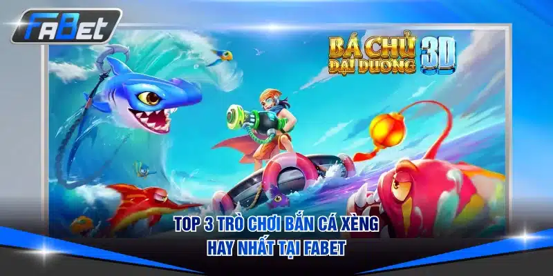 Đừng bỏ lỡ 3 trò chơi bắn cá hấp dẫn nhất